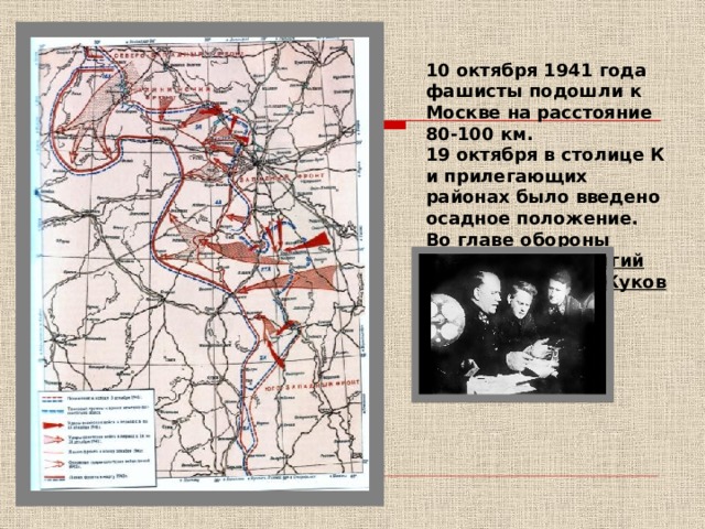 10 октября 1941 года фашисты подошли к Москве на расстояние 80-100 км. 19 октября в столице К и прилегающих районах было введено осадное положение. Во главе обороны Москвы стал Георгий Константинович Жуков 
