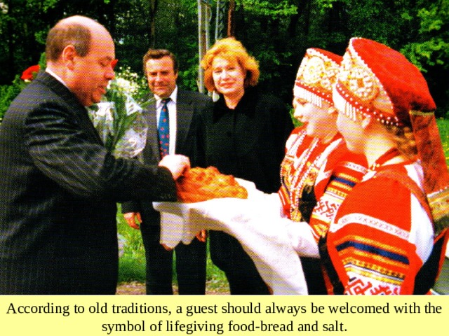 According to old traditions, a guest should always be welcomed with the symbol of lifegiving food-bread and salt. 