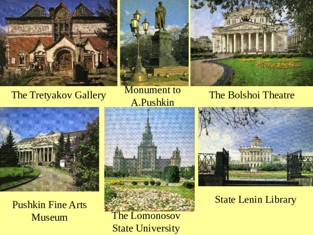 Monument to A.Pushkin The Tretyakov Gallery The Bolshoi Theatre State Lenin Library Pushkin Fine Arts Museum The Lomonosov State University 