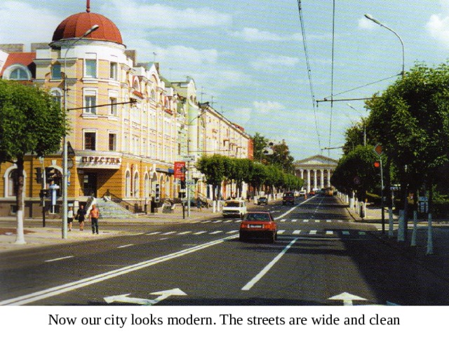Now our city looks modern. The streets are wide and clean 