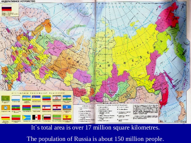It`s total area is over 17 million square kilometres. The population of Russia is about 150 million people. 