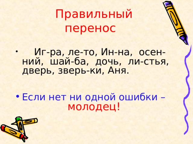  Правильный перенос  Иг-ра, ле-то, Ин-на, осен-ний, шай-ба, дочь, ли-стья, дверь, зверь-ки, Аня.  Если нет ни одной ошибки –     молодец! 