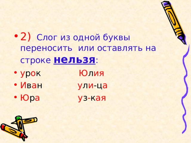 2)  Слог из одной буквы переносить или оставлять на  строке нельзя :  у р о к Ю л ия  И в а н у л и -ц а Ю р а у з - к ая 