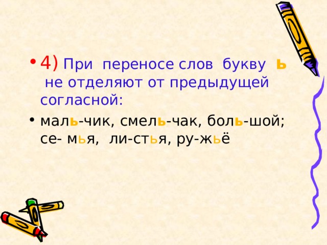 4)  При переносе слов букву ь  не отделяют от предыдущей согласной: мал ь -чик, смел ь -чак, бол ь -шой; се- м ь я, ли-ст ь я, ру-ж ь ё 