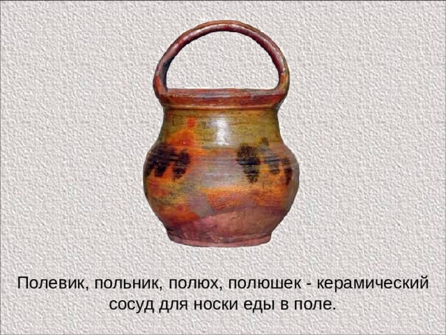 Полевик, польник, полюх, полюшек - керамический сосуд для носки еды в поле. 