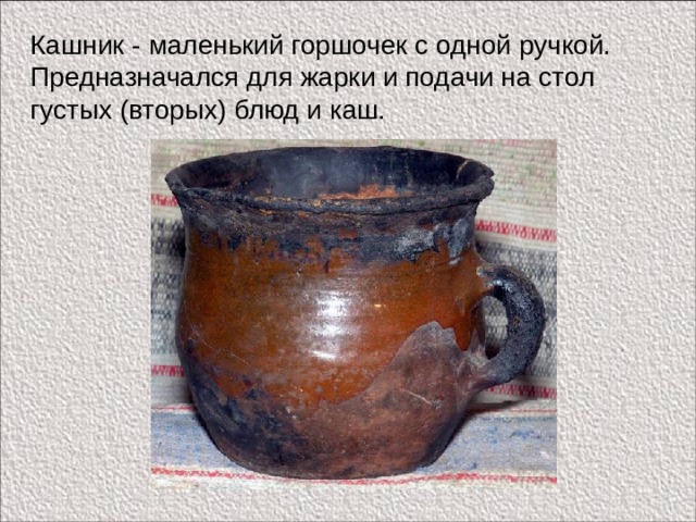 Кашник - маленький горшочек с одной ручкой. Предназначался для жарки и подачи на стол густых (вторых) блюд и каш. 