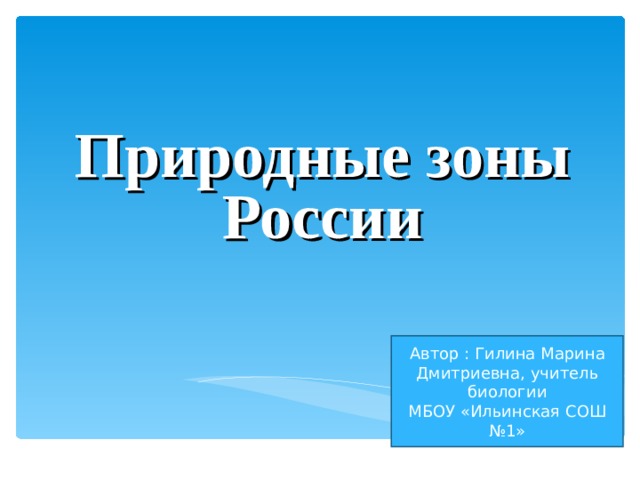            Природные зоны России Автор : Гилина Марина Дмитриевна, учитель биологии МБОУ «Ильинская СОШ №1»  Мехоношина Н.В. 