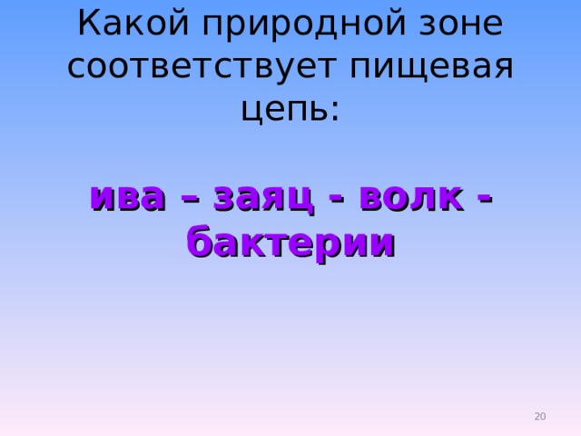 Какой природной зоне соответствует пищевая цепь:   ива – заяц - волк - бактерии   19 