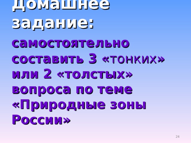 Домашнее задание:  самостоятельно  составить 3 « тонких » или 2 «толстых» вопроса по теме «Природные зоны России» 19 