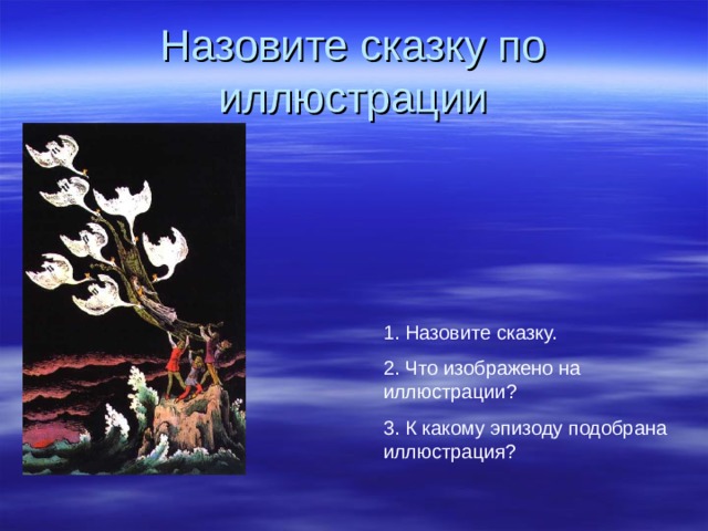 Назовите сказку по иллюстрации 1.  Назовите сказку. 2.  Что изображено на иллюстрации ? 3.  К какому эпизоду подобрана иллюстрация ? 