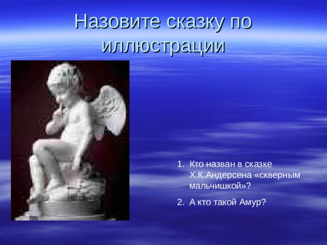 Назовите сказку по иллюстрации Кто назван в сказке Х.К.Андерсена «скверным мальчишкой» ? А кто такой Амур ? 