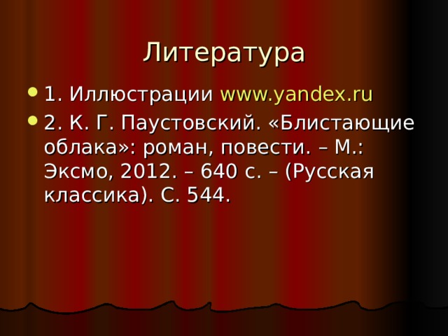 Литература 1. Иллюстрации www.yandex.ru 2. К. Г. Паустовский. «Блистающие облака»: роман, повести. – М.: Эксмо, 2012. – 640 с. – (Русская классика). С. 544. 