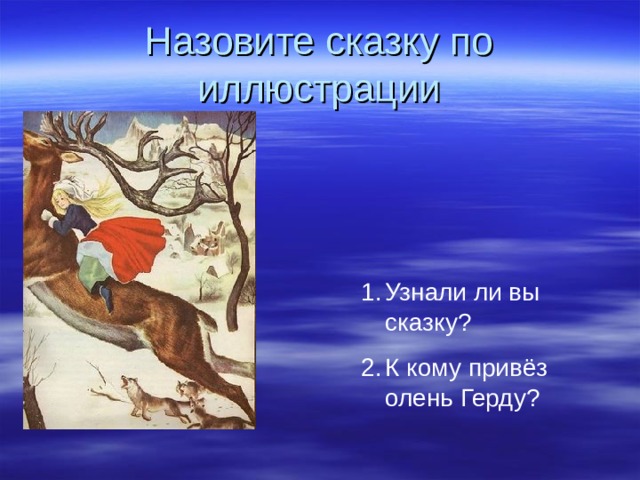 Назовите сказку по иллюстрации Узнали ли вы сказку ? К кому привёз олень Герду ? 