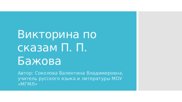 Викторина по сказам П. П. Бажова Автор: Соколова Валентина Владимировна, учитель русского языка и литературы МОУ «МГМЛ» 