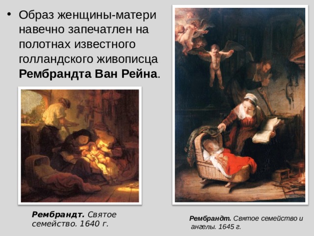Образ женщины-матери навечно запечатлен на полотнах известного голландского живописца Рембрандта Ван Рейна . Рембрандт. Святое семейство. 1640 г. Рембрандт. Святое семейство и  ангелы. 1645 г. 