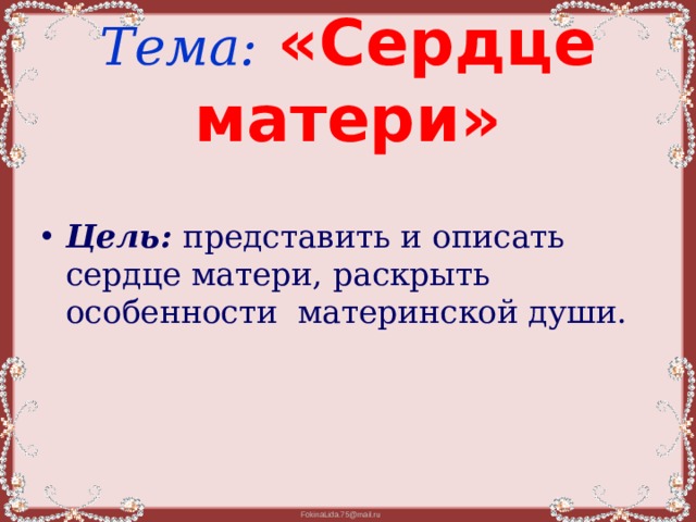 Тема:  «Сердце матери» Цель:  представить и описать сердце матери, раскрыть особенности материнской души. 