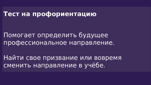 Тест на профориентацию  Помогает определить будущее профессиональное направление. Найти свое призвание или вовремя сменить направление в учёбе. 