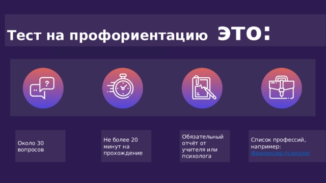 Тест на профориентацию это: Около 30 вопросов Не более 20 минут на прохождение Обязательный отчёт от учителя или психолога Список профессий, например: Фрилансер-психолог  