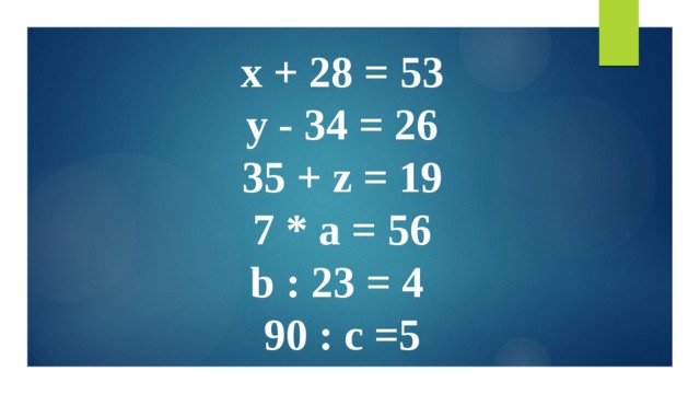   х + 28 = 53  y - 34 = 26  35 + z = 19  7 * a = 56  b : 23 = 4  90 : c =5   