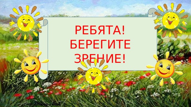 РЕБЯТА! БЕРЕГИТЕ ЗРЕНИЕ! 