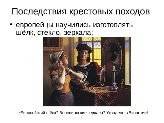 Последствия крестовых походов  европейцы научились изготовлять шёлк, стекло, зеркала;       