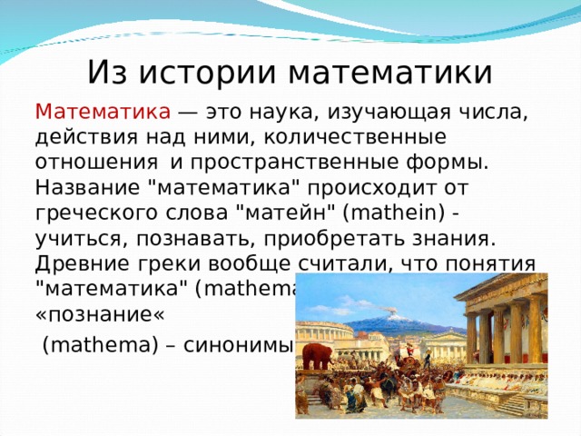 Из истории математики Математика — это наука, изучающая числа, действия над ними, количественные отношения  и пространственные формы. Название 