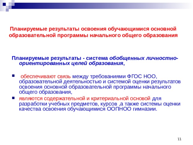   Планируемые результаты освоения обучающимися основной образовательной программы начального общего образования Планируемые результаты - система обобщенных личностно-ориентированных целей  образования ,  обеспечивают связь между требованиями ФГОС НОО, образовательной деятельностью и системой оценки результатов освоения основной образовательной программы начального общего образования, являются содержательной и критериальной основой для разработки учебных предметов, курсов ,а также системы оценки качества освоения обучающимися ООПНОО гимназии.  