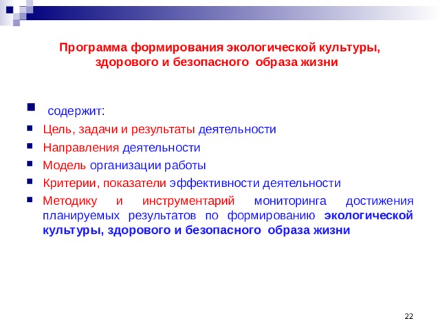  Программа формирования экологической культуры, здорового и безопасного образа жизни  содержит: Цель, задачи и результаты деятельности Направления деятельности Модель организации работы Критерии, показатели эффективности деятельности Методику и инструментарий мониторинга достижения планируемых результатов по формированию экологической культуры, здорового и безопасного образа жизни  