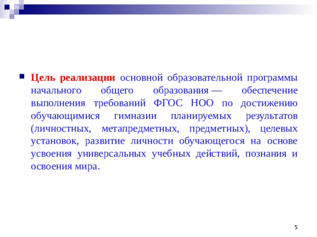 Цель реализации  основной образовательной программы начального общего образования — обеспечение выполнения требований ФГОС НОО по достижению обучающимися гимназии планируемых результатов (личностных, метапредметных, предметных), целевых установок, развитие личности обучающегося на основе усвоения универсальных учебных действий, познания и освоения мира.   