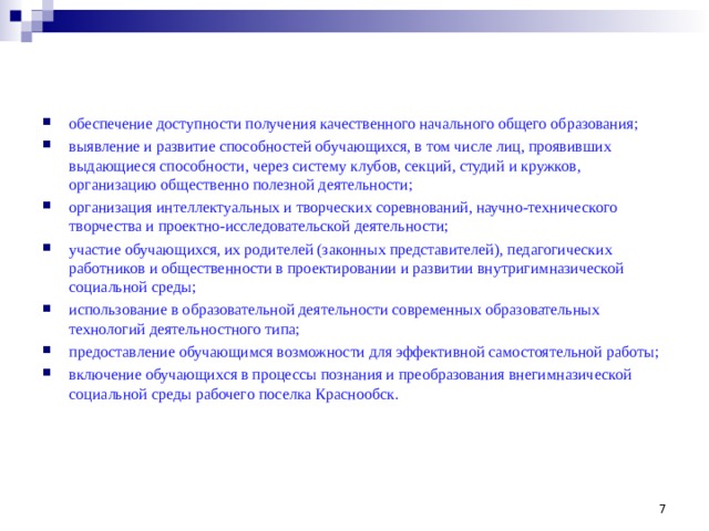 обеспечение доступности получения качественного начального общего образования; выявление и развитие способностей обучающихся, в том числе лиц, проявивших выдающиеся способности, через систему клубов, секций, студий и кружков, организацию общественно полезной деятельности; организация интеллектуальных и творческих соревнований, научно­-технического творчества и проектно-­исследовательской деятельности; участие обучающихся, их родителей (законных представителей), педагогических работников и общественности в проектировании и развитии внутригимназической социальной среды; использование в образовательной деятельности современных образовательных технологий деятельностного типа; предоставление обучающимся возможности для эффективной самостоятельной работы; включение обучающихся в процессы познания и преобразования внегимназической социальной среды рабочего поселка Краснообск.  