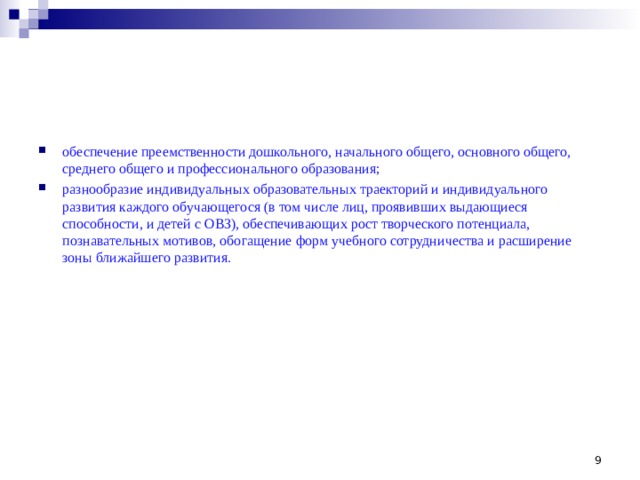 обеспечение преемственности дошкольного, начального общего, основного общего, среднего общего и профессионального образования; разнообразие индивидуальных образовательных траекторий и индивидуального развития каждого обучающегося (в том числе лиц, проявивших выдающиеся способности, и детей с ОВЗ), обеспечивающих рост творческого потенциала, познавательных мотивов, обогащение форм учебного сотрудничества и расширение зоны ближайшего развития.    