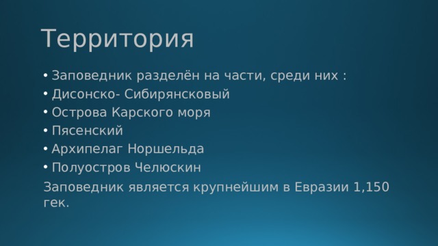  Территория Заповедник разделён на части, среди них : Дисонско- Сибирянсковый Острова Карского моря Пясенский Архипелаг Норшельда Полуостров Челюскин Заповедник является крупнейшим в Евразии 1,150 гек. 