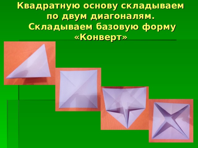 Квадратную основу складываем по двум диагоналям.  Складываем базовую форму «Конверт» 