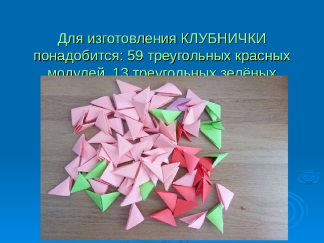  Для изготовления КЛУБНИЧКИ понадобится: 59 треугольных красных модулей, 13 треугольных зелёных модулей, клей, ножницы. 