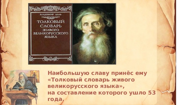 Наибольшую славу принёс ему «Толковый словарь живого великорусского языка»,  на составление которого ушло 53 года.