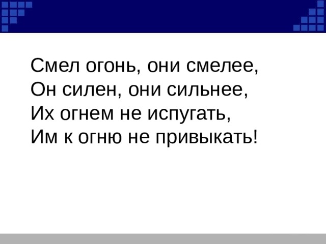 Смел огонь, они смелее, Он силен, они сильнее, Их огнем не испугать, Им к огню не привыкать! 