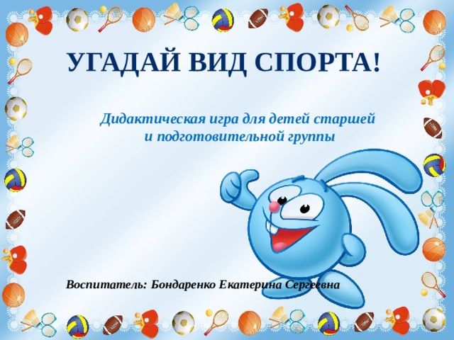 Угадай вид спорта! Дидактическая игра для детей старшей  и подготовительной группы Воспитатель: Бондаренко Екатерина Сергеевна 