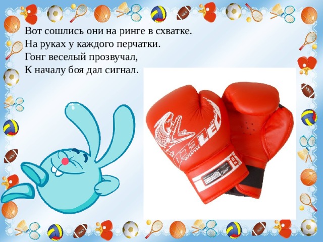 Вот сошлись они на ринге в схватке. На руках у каждого перчатки. Гонг веселый прозвучал, К началу боя дал сигнал. 