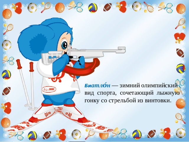 Би атло́н  — зимний олимпийский вид спорта, сочетающий лыжную гонку со стрельбой из винтовки. 