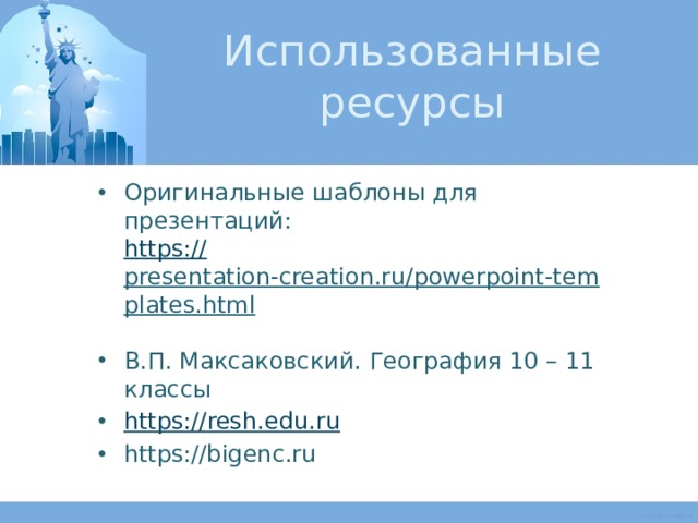 Использованные ресурсы Оригинальные шаблоны для презентаций:  https :// presentation-creation.ru/powerpoint-templates.html  В.П. Максаковский. География 10 – 11 классы https:// resh.edu.ru https://bigenc.ru 