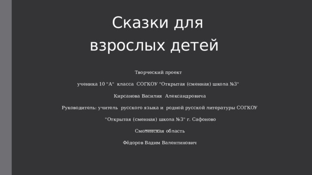 Сказки для  взрослых детей     Творческий проект   ученика 10 