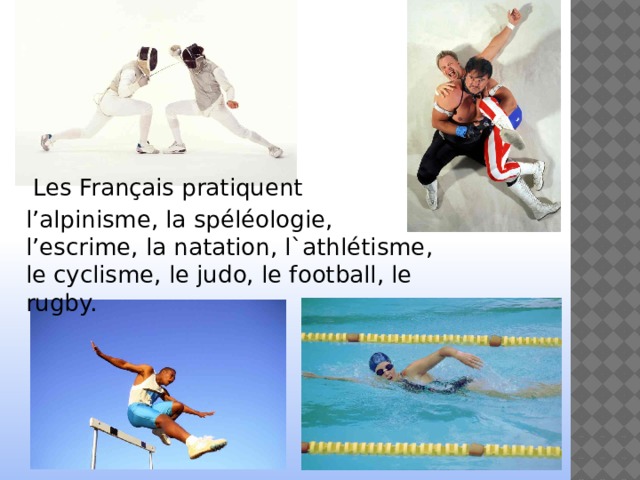   Les Français pratiquent  l’alpinisme, la spéléologie, l’escrime, la natation, l`athlétisme, le cyclisme, le judo, le football, le rugby. 