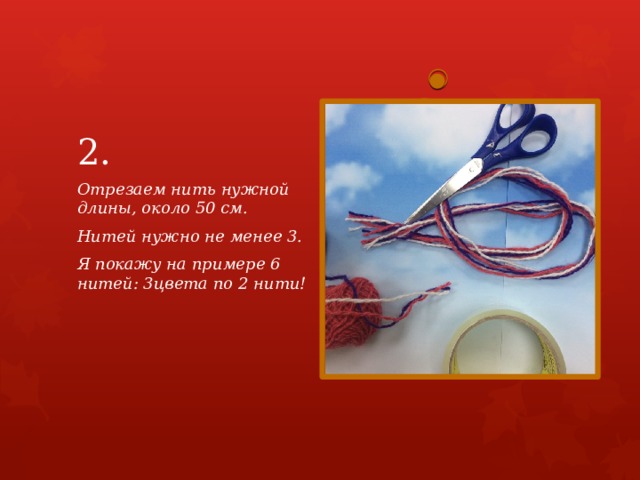 2. Отрезаем нить нужной длины, около 50 см. Нитей нужно не менее 3. Я покажу на примере 6 нитей: 3цвета по 2 нити! 