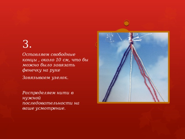 3. Оставляем свободные концы , около 10 см, что бы можно было завязать фенечку на руке Завязываем узелок.  Распределяем нити в нужной последовательности на ваше усмотрение. 