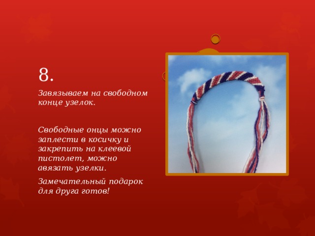 8. Завязываем на свободном конце узелок.  Свободные онцы можно заплести в косичку и закрепить на клеевой пистолет, можно авязать узелки. Замечательный подарок для друга готов!  