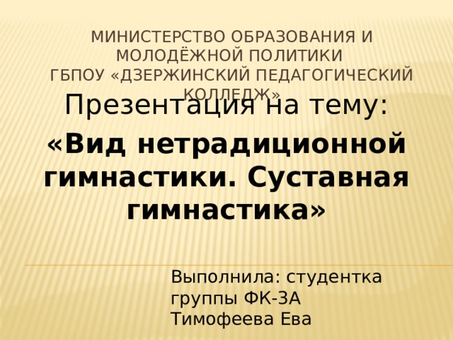 Министерство образования и молодёжной политики  ГБПОУ «Дзержинский педагогический колледж» Презентация на тему: «Вид нетрадиционной гимнастики. Суставная гимнастика» Выполнила: студентка группы ФК-3А Тимофеева Ева 