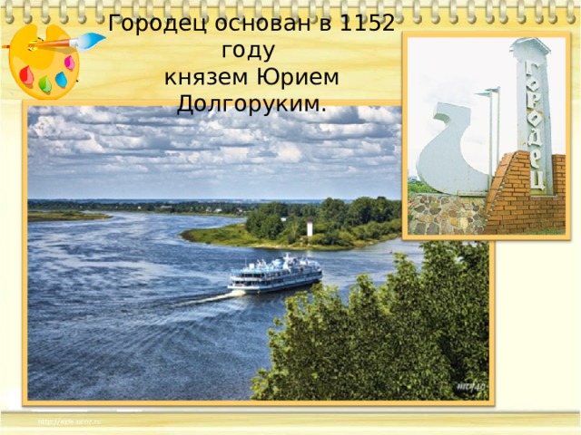Городец основан в 1152 году  князем Юрием Долгоруким. 