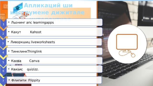 1 Льонинг апс learningapps Льонинг апс learningapps 2 Кахут Kahoot Кахут Kahoot 3 Ливоркшиц liveworksheets Ливоркшиц liveworksheets 4 ТинклинкThinglink ТинклинкThinglink 5 Канва Canva Канва Canva 6 Флипити Flippity Флипити Flippity 7 Квизис quizizz. Квизис quizizz. Апликаций ши инструмене дижитале интерактиве 