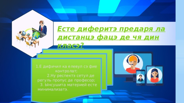 Есте диферитэ предаря ла дистанцэ фацэ де чя дин класэ? 1.Е дифичил ка елевул сэ фие контролат;  2.Ну респектэ сетул де регуль пропус де професор;  3. Ынсушита материей есте минимализатэ . 