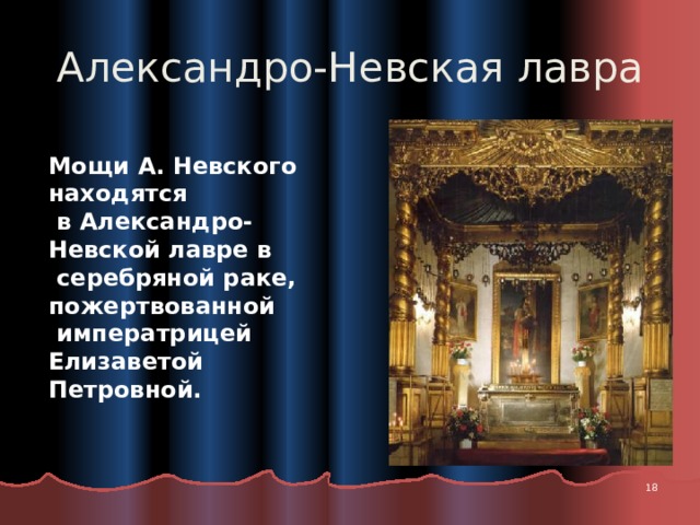 Александро-Невская лавра Мощи А. Невского находятся  в Александро-Невской лавре в  серебряной раке, пожертвованной  императрицей Елизаветой Петровной.  